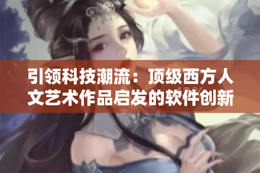 引领科技潮流：顶级西方人文艺术作品启发的软件创新思维