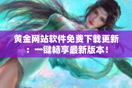 黄金网站软件免费下载更新：一键畅享最新版本！
