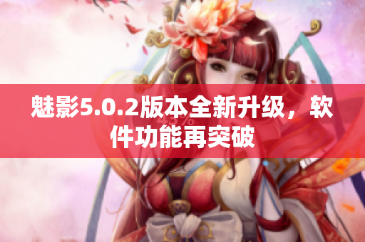 魅影5.0.2版本全新升级，软件功能再突破