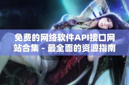 免费的网络软件API接口网站合集 - 最全面的资源指南！