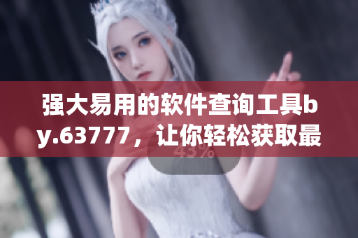 强大易用的软件查询工具by.63777，让你轻松获取最新软件资讯