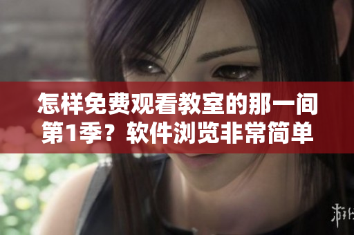 怎样免费观看教室的那一间第1季？软件浏览非常简单