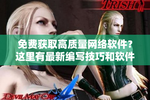 免费获取高质量网络软件？这里有最新编写技巧和软件资源分享！