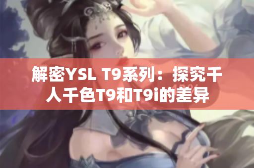 解密YSL T9系列：探究千人千色T9和T9i的差异