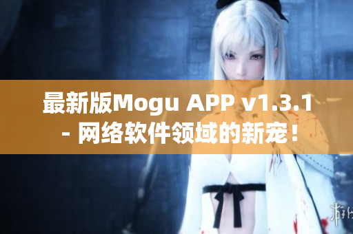最新版Mogu APP v1.3.1 - 网络软件领域的新宠！