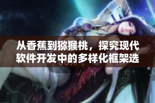 从香蕉到猕猴桃，探究现代软件开发中的多样化框架选择