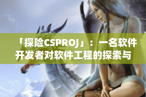 「探险CSPROJ」：一名软件开发者对软件工程的探索与思考