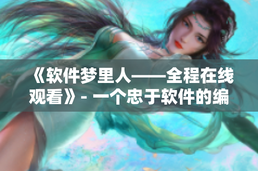 《软件梦里人——全程在线观看》- 一个忠于软件的编辑的故事