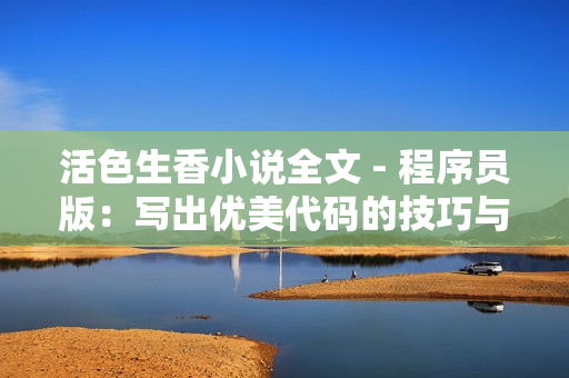 活色生香小说全文 - 程序员版：写出优美代码的技巧与秘诀