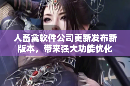人畜禽软件公司更新发布新版本，带来强大功能优化