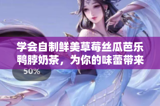 学会自制鲜美草莓丝瓜芭乐鸭脖奶茶，为你的味蕾带来美好的口感体验！
