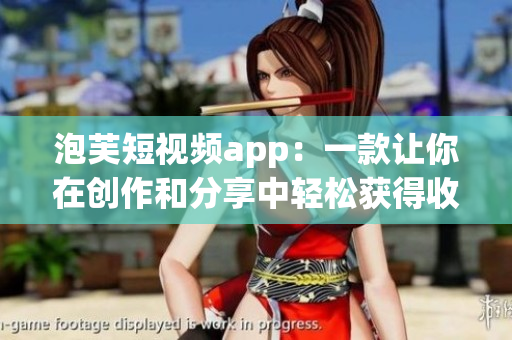 泡芙短视频app：一款让你在创作和分享中轻松获得收益的软件
