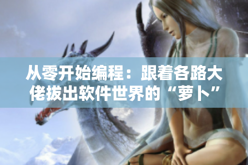 从零开始编程：跟着各路大佬拔出软件世界的“萝卜”