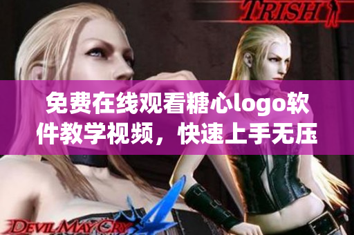 免费在线观看糖心logo软件教学视频，快速上手无压力