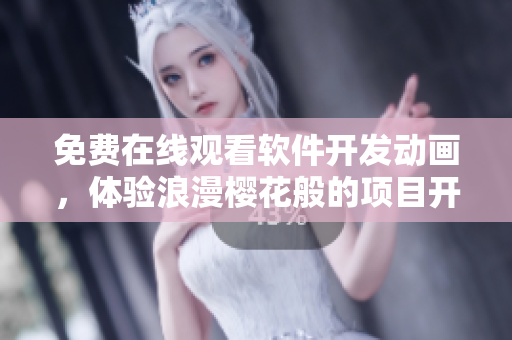 免费在线观看软件开发动画，体验浪漫樱花般的项目开发之旅！