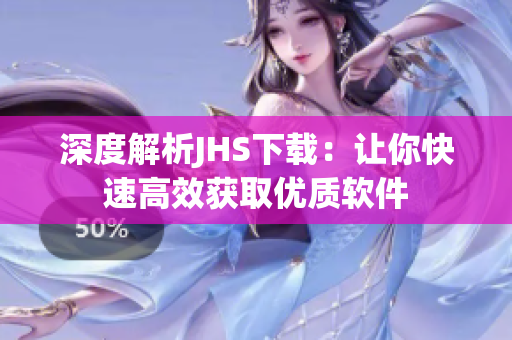 深度解析JHS下载：让你快速高效获取优质软件