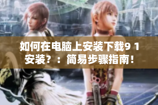 如何在电脑上安装下载9 1安装？：简易步骤指南！