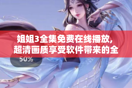 姐姐3全集免费在线播放, 超清画质享受软件带来的全新观影体验