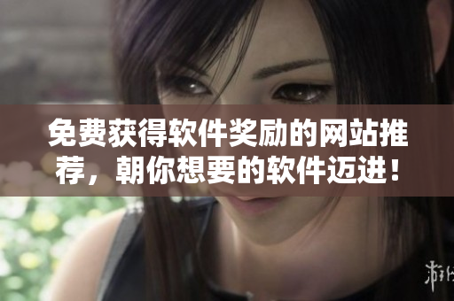 免费获得软件奖励的网站推荐，朝你想要的软件迈进！