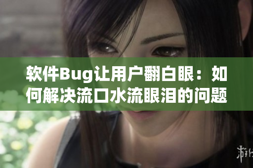 软件Bug让用户翻白眼：如何解决流口水流眼泪的问题？