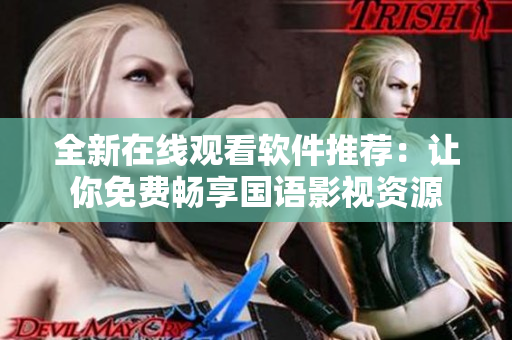 全新在线观看软件推荐：让你免费畅享国语影视资源