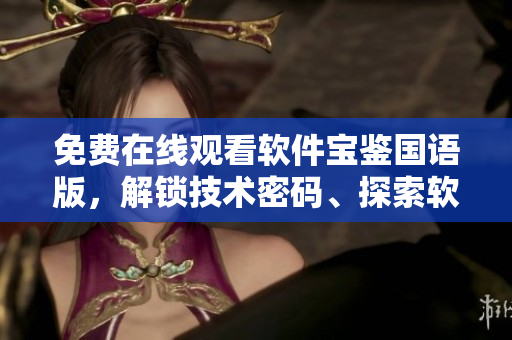 免费在线观看软件宝鉴国语版，解锁技术密码、探索软件奥秘