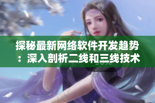 探秘最新网络软件开发趋势：深入剖析二线和三线技术应用