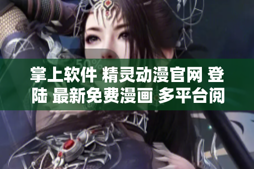 掌上软件 精灵动漫官网 登陆 最新免费漫画 多平台阅读