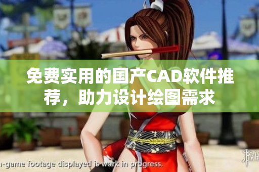 免费实用的国产CAD软件推荐，助力设计绘图需求