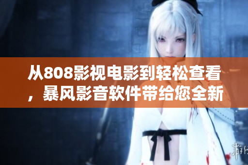 从808影视电影到轻松查看，暴风影音软件带给您全新电影观影体验！
