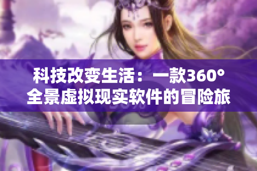 科技改变生活：一款360°全景虚拟现实软件的冒险旅程