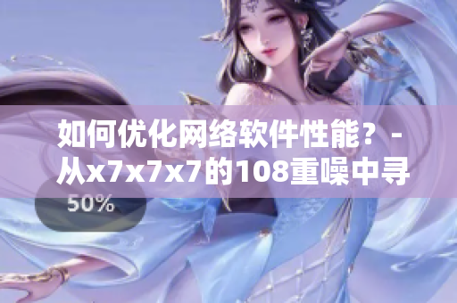如何优化网络软件性能？- 从x7x7x7的108重噪中寻找答案