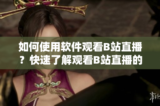 如何使用软件观看B站直播？快速了解观看B站直播的方法