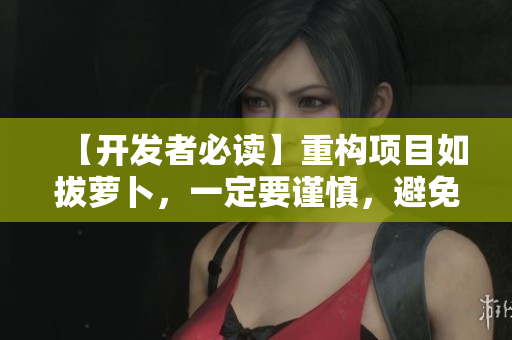 【开发者必读】重构项目如拔萝卜，一定要谨慎，避免流血！