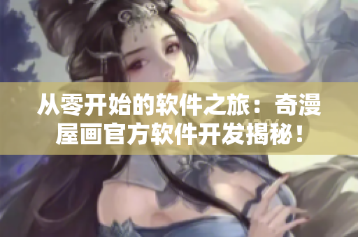 从零开始的软件之旅：奇漫屋画官方软件开发揭秘！