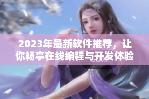 2023年最新软件推荐，让你畅享在线编程与开发体验