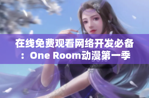 在线免费观看网络开发必备：One Room动漫第一季