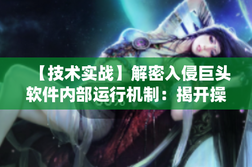 【技术实战】解密入侵巨头软件内部运行机制：揭开操作系统黑匣子的秘密