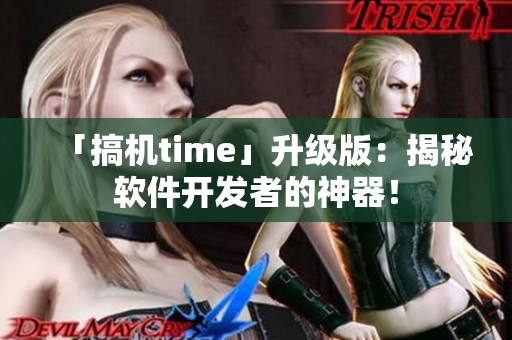 「搞机time」升级版：揭秘软件开发者的神器！