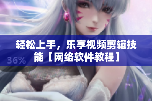 轻松上手，乐享视频剪辑技能【网络软件教程】
