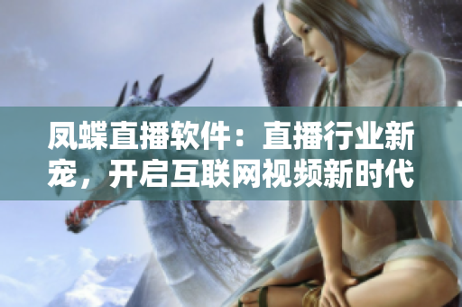 凤蝶直播软件：直播行业新宠，开启互联网视频新时代！