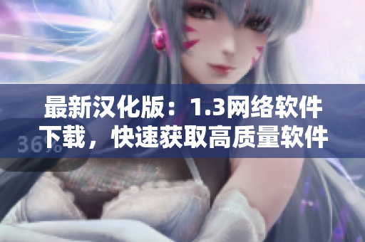 最新汉化版：1.3网络软件下载，快速获取高质量软件！