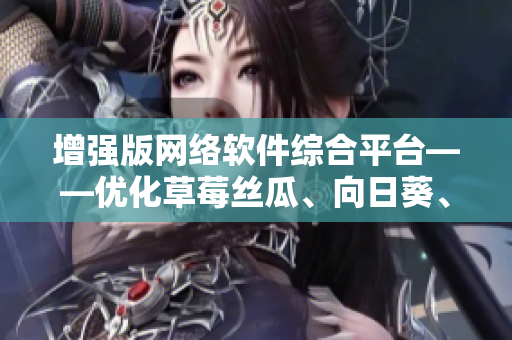 增强版网络软件综合平台——优化草莓丝瓜、向日葵、秋葵及茄子功能