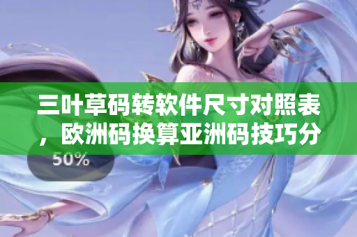 三叶草码转软件尺寸对照表，欧洲码换算亚洲码技巧分享
