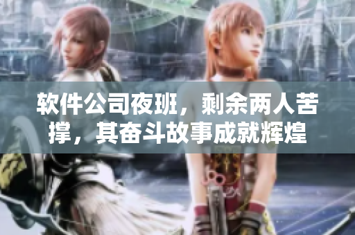 软件公司夜班，剩余两人苦撑，其奋斗故事成就辉煌