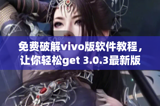 免费破解vivo版软件教程，让你轻松get 3.0.3最新版本