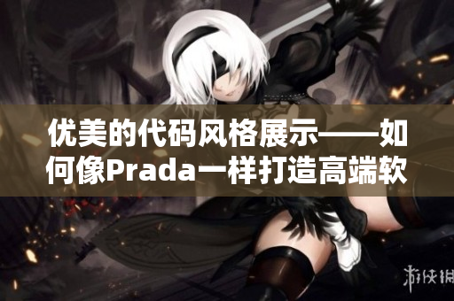 优美的代码风格展示——如何像Prada一样打造高端软件