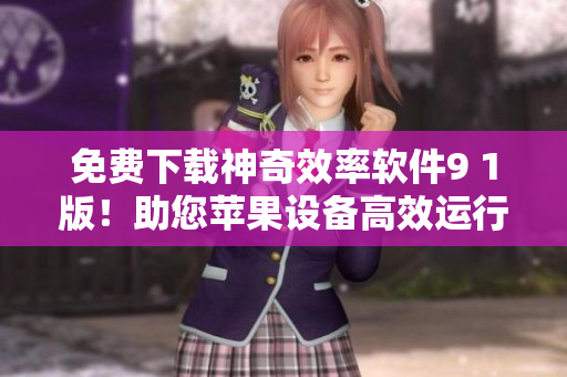 免费下载神奇效率软件9 1版！助您苹果设备高效运行