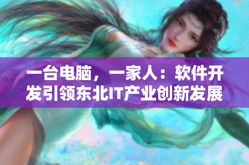 一台电脑，一家人：软件开发引领东北IT产业创新发展