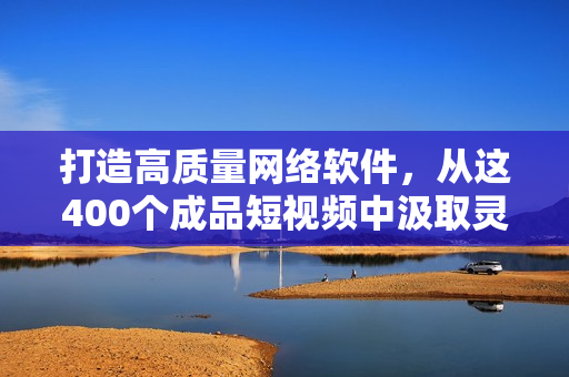 打造高质量网络软件，从这400个成品短视频中汲取灵感